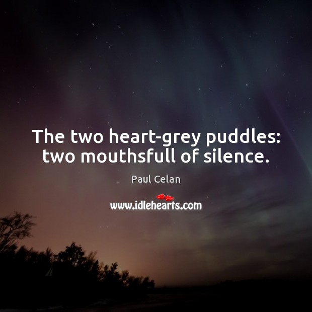 The two heart-grey puddles: two mouthsfull of silence. 