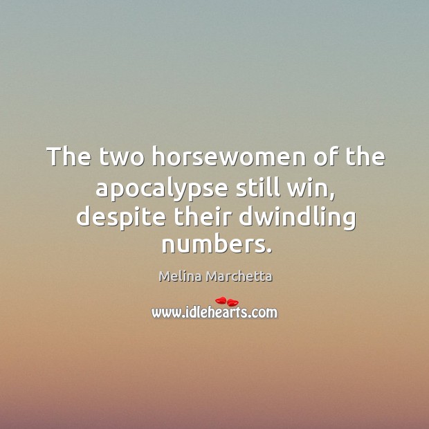 The two horsewomen of the apocalypse still win, despite their dwindling numbers. Melina Marchetta Picture Quote