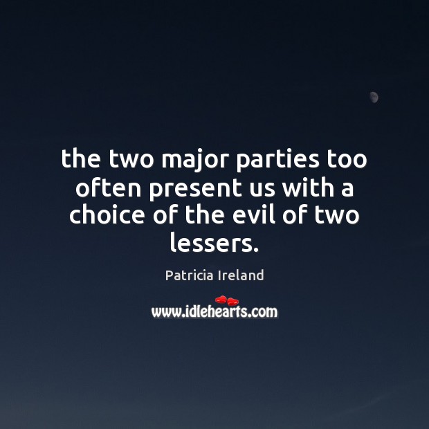 The two major parties too often present us with a choice of the evil of two lessers. Patricia Ireland Picture Quote