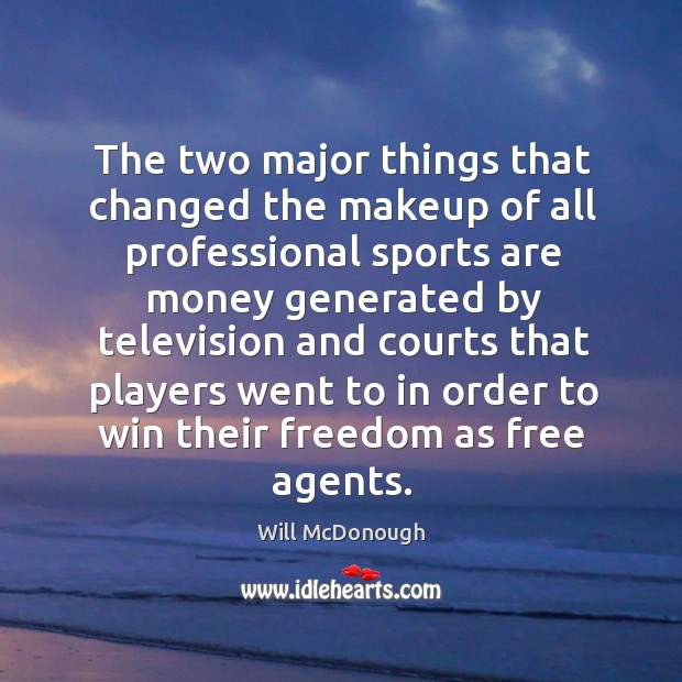 The two major things that changed the makeup of all professional sports are money generated by Will McDonough Picture Quote