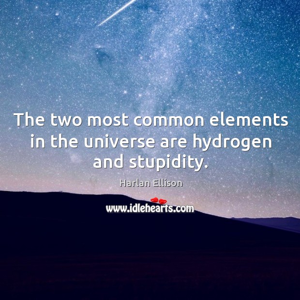 The two most common elements in the universe are hydrogen and stupidity. Harlan Ellison Picture Quote