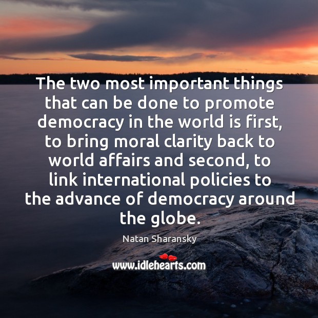 The two most important things that can be done to promote democracy in the world is first Natan Sharansky Picture Quote