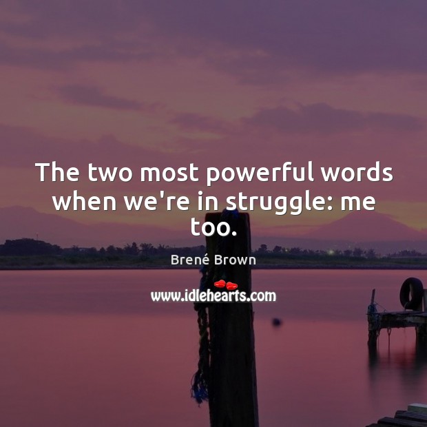 The two most powerful words when we’re in struggle: me too. Brené Brown Picture Quote