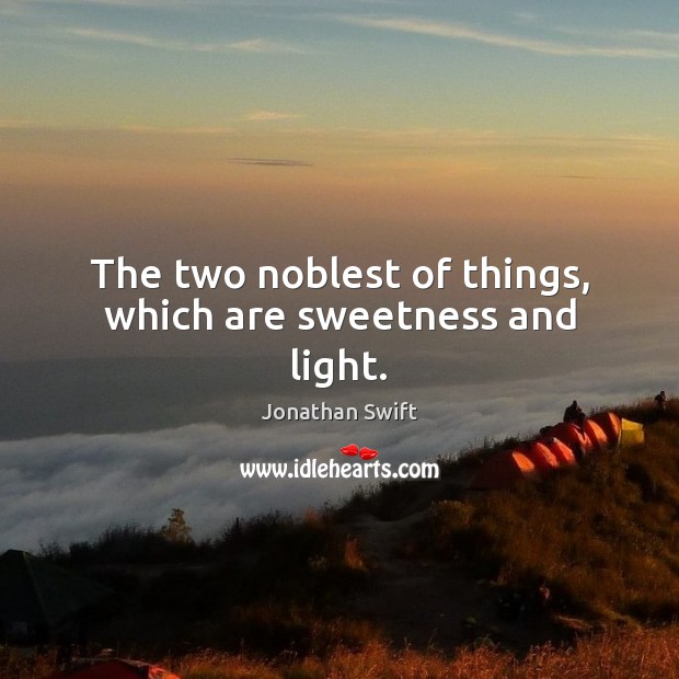 The two noblest of things, which are sweetness and light. Jonathan Swift Picture Quote