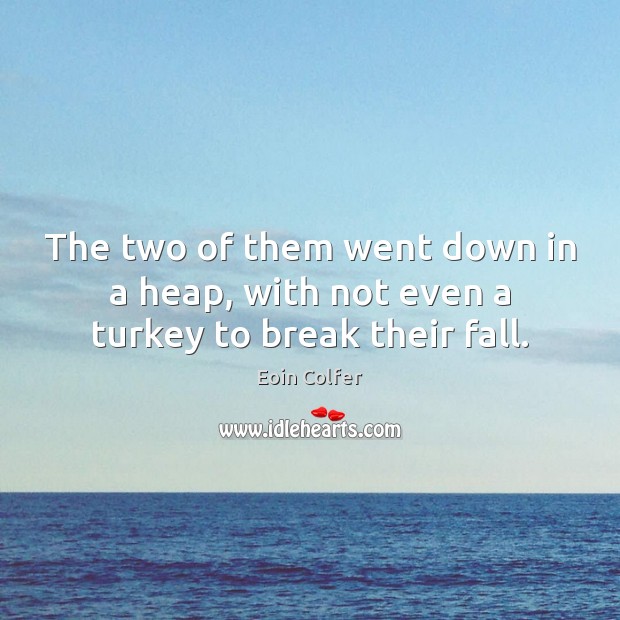 The two of them went down in a heap, with not even a turkey to break their fall. Eoin Colfer Picture Quote