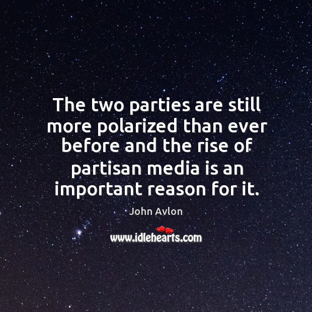 The two parties are still more polarized than ever before and the rise of partisan media is an important reason for it. John Avlon Picture Quote