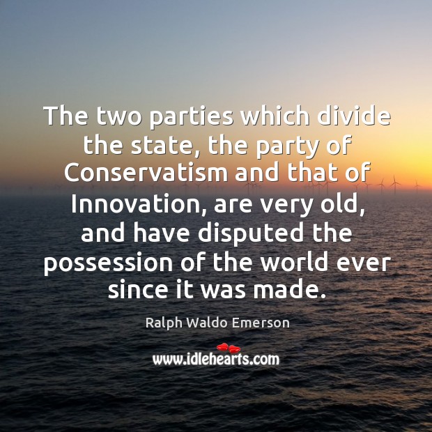 The two parties which divide the state, the party of conservatism and that of innovation Ralph Waldo Emerson Picture Quote