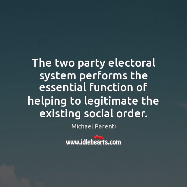 The two party electoral system performs the essential function of helping to Michael Parenti Picture Quote