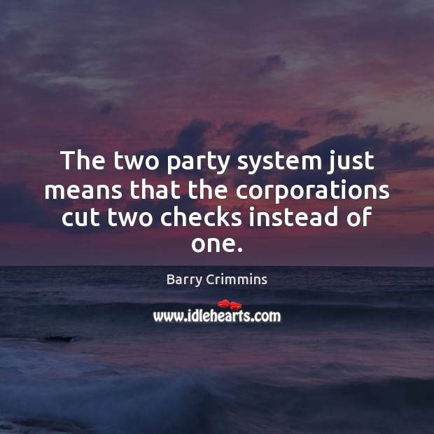 The two party system just means that the corporations cut two checks instead of one. Barry Crimmins Picture Quote