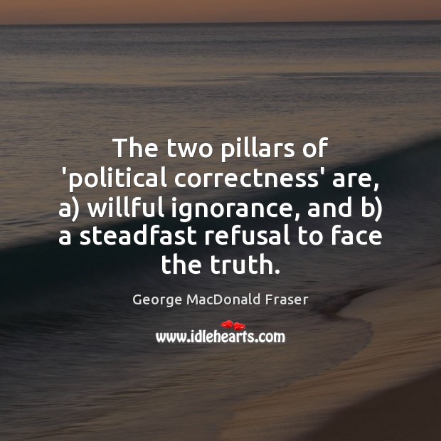 The two pillars of ‘political correctness’ are, a) willful ignorance, and b) George MacDonald Fraser Picture Quote