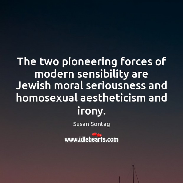 The two pioneering forces of modern sensibility are Jewish moral seriousness and Susan Sontag Picture Quote
