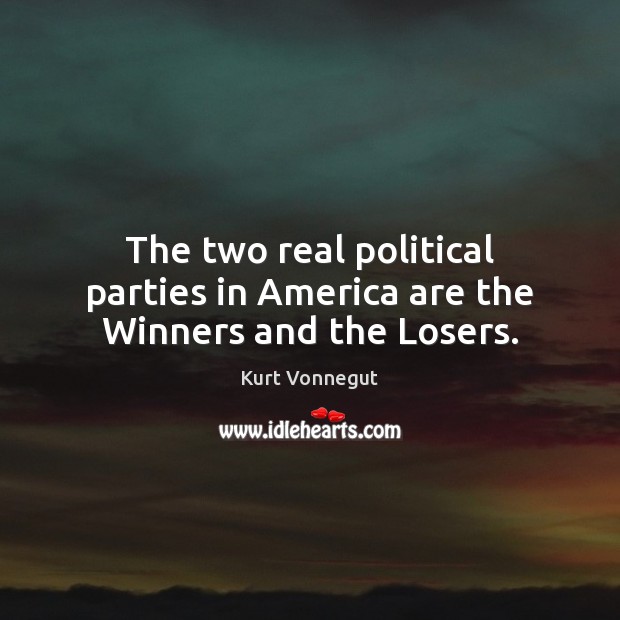 The two real political parties in America are the Winners and the Losers. Kurt Vonnegut Picture Quote