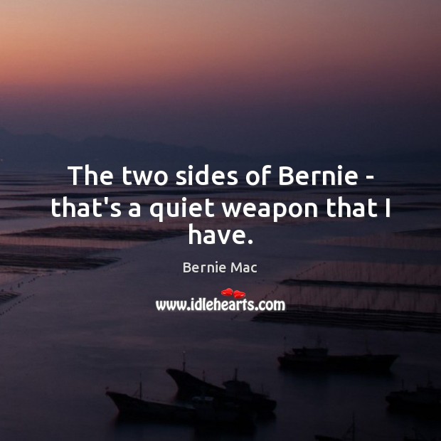 The two sides of Bernie – that’s a quiet weapon that I have. Image