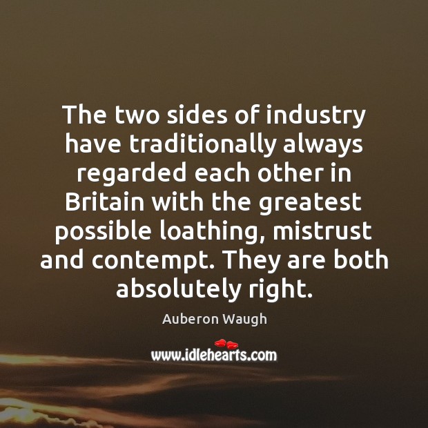 The two sides of industry have traditionally always regarded each other in Auberon Waugh Picture Quote