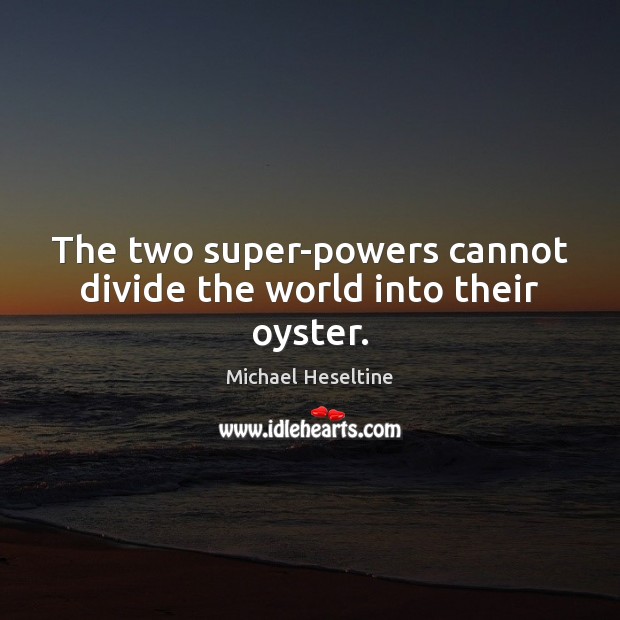The two super-powers cannot divide the world into their oyster. Michael Heseltine Picture Quote