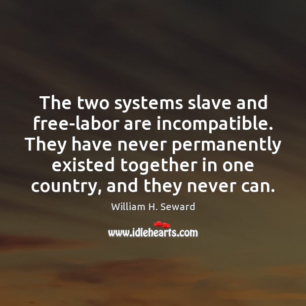 The two systems slave and free-labor are incompatible. They have never permanently William H. Seward Picture Quote