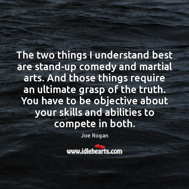 The two things I understand best are stand-up comedy and martial arts. Joe Rogan Picture Quote