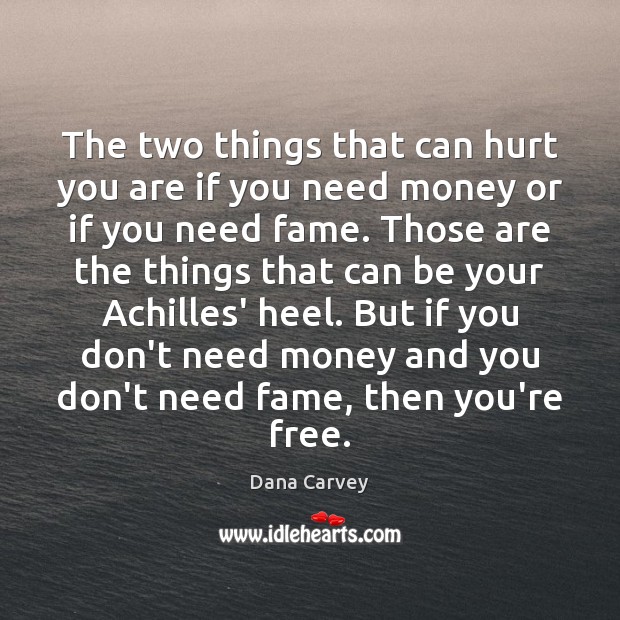 The two things that can hurt you are if you need money Image