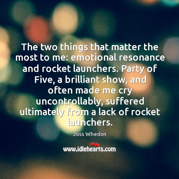 The two things that matter the most to me: emotional resonance and rocket launchers. Joss Whedon Picture Quote