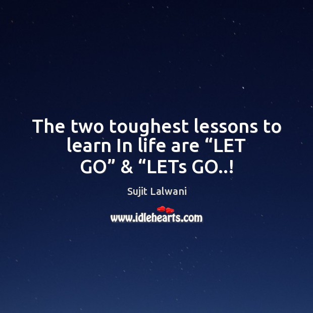 The two toughest lessons to learn In life are “LET GO” & “LETs GO..! Sujit Lalwani Picture Quote