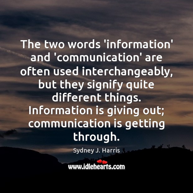 The two words ‘information’ and ‘communication’ are often used interchangeably, but they Sydney J. Harris Picture Quote