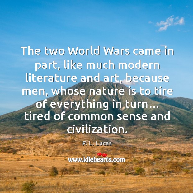 The two world wars came in part, like much modern literature and art, because men, whose nature F. L. Lucas Picture Quote