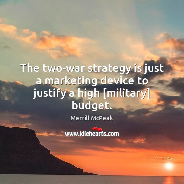 The two-war strategy is just a marketing device to justify a high [military] budget. Merrill McPeak Picture Quote