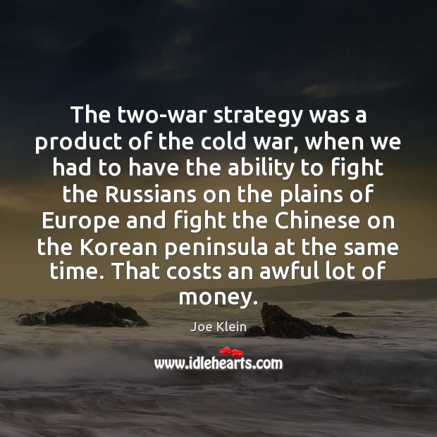 The two-war strategy was a product of the cold war, when we Joe Klein Picture Quote