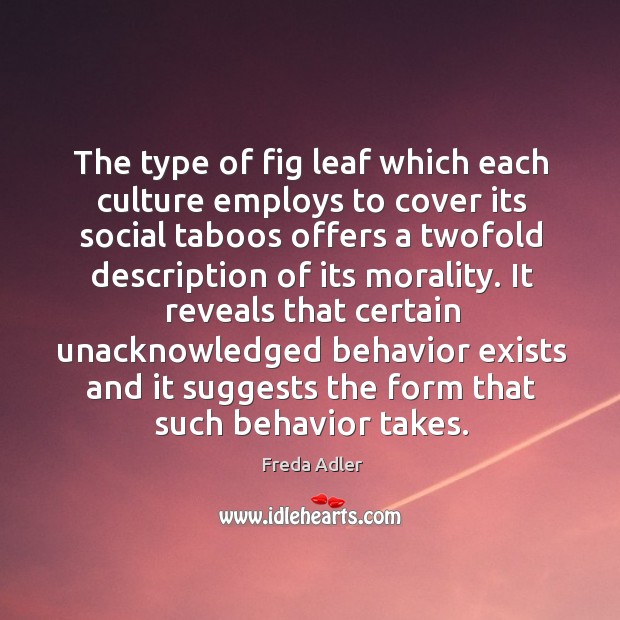 The type of fig leaf which each culture employs to cover its social taboos offers a twofold Freda Adler Picture Quote