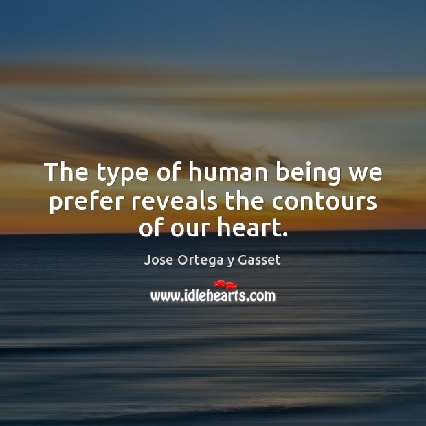 The type of human being we prefer reveals the contours of our heart. Jose Ortega y Gasset Picture Quote
