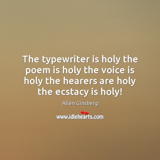 The typewriter is holy the poem is holy the voice is holy Allen Ginsberg Picture Quote