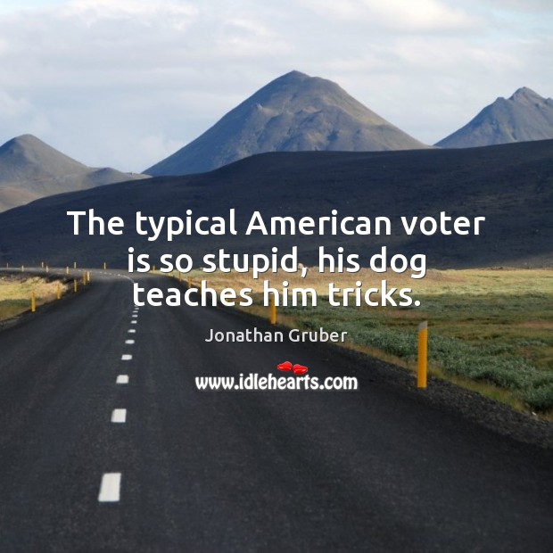 The typical American voter is so stupid, his dog teaches him tricks. Jonathan Gruber Picture Quote
