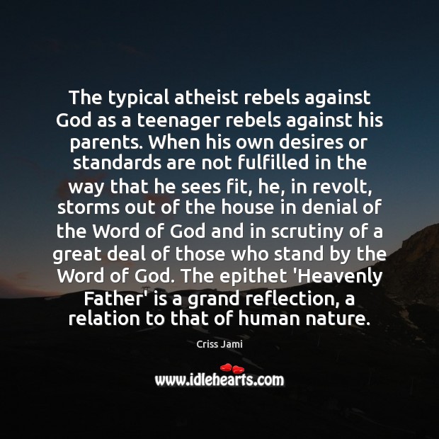 The typical atheist rebels against God as a teenager rebels against his Criss Jami Picture Quote