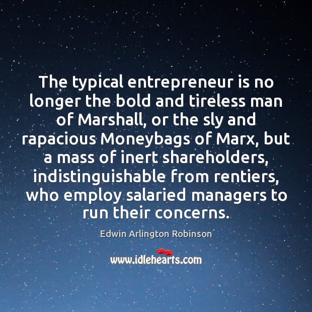 The typical entrepreneur is no longer the bold and tireless man of Edwin Arlington Robinson Picture Quote