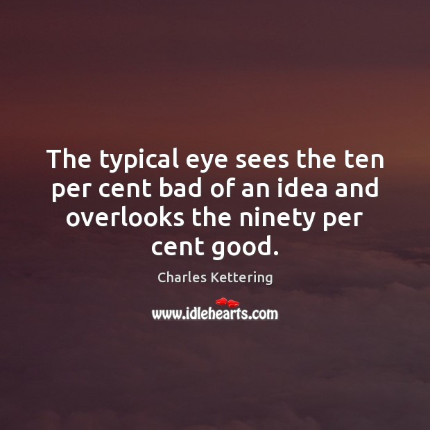 The typical eye sees the ten per cent bad of an idea Image