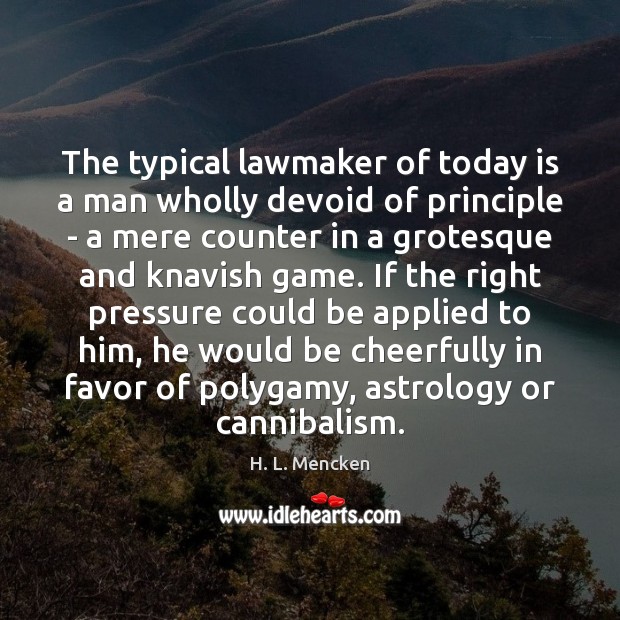 The typical lawmaker of today is a man wholly devoid of principle H. L. Mencken Picture Quote