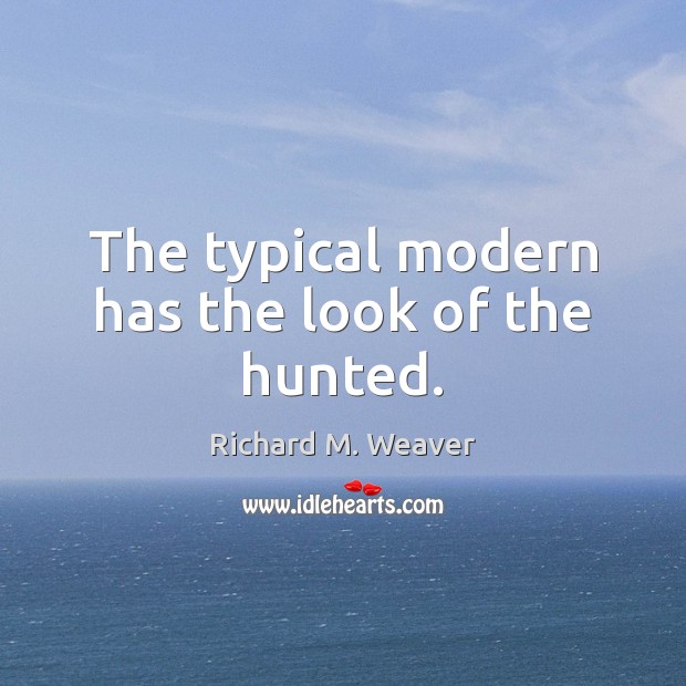 The typical modern has the look of the hunted. Image