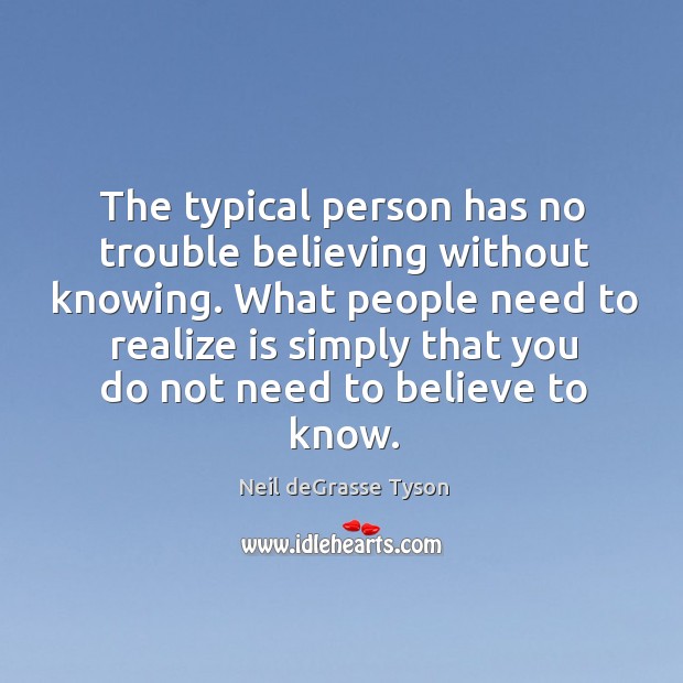 The typical person has no trouble believing without knowing. What people need Neil deGrasse Tyson Picture Quote