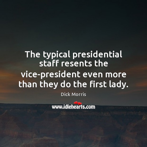 The typical presidential staff resents the vice-president even more than they do Dick Morris Picture Quote
