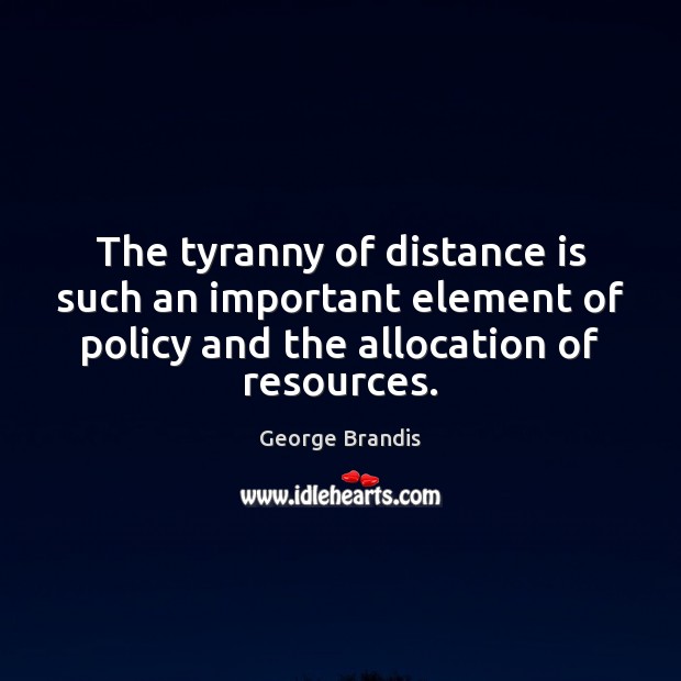 The tyranny of distance is such an important element of policy and George Brandis Picture Quote