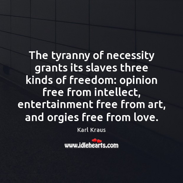 The tyranny of necessity grants its slaves three kinds of freedom: opinion Karl Kraus Picture Quote