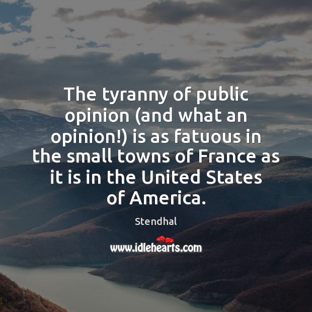 The tyranny of public opinion (and what an opinion!) is as fatuous Stendhal Picture Quote