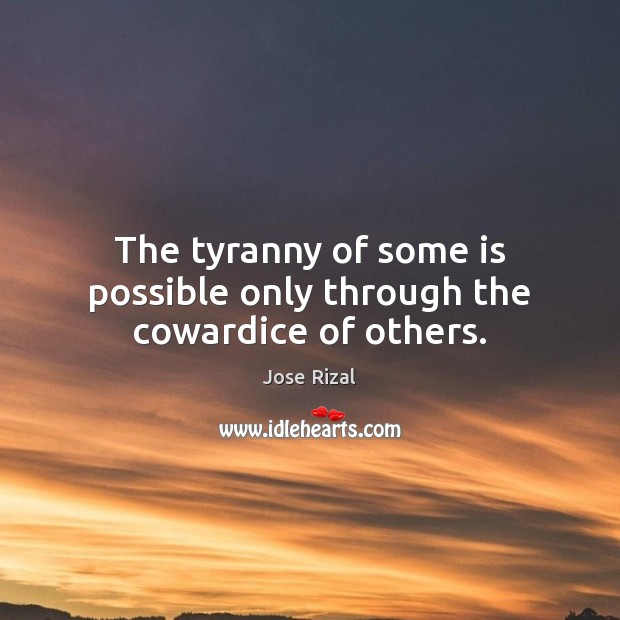 The tyranny of some is possible only through the cowardice of others. Image