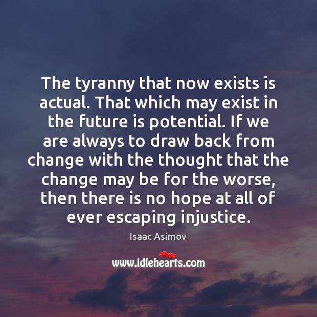The tyranny that now exists is actual. That which may exist in Isaac Asimov Picture Quote