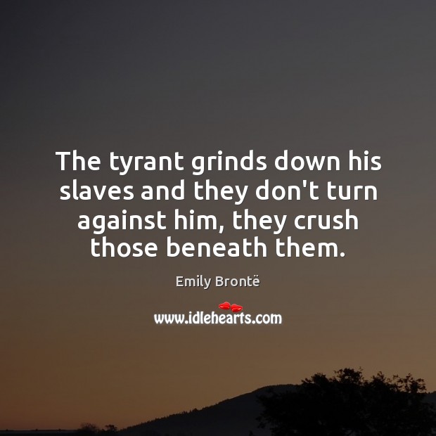 The tyrant grinds down his slaves and they don’t turn against him, Image
