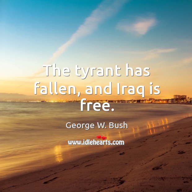 The tyrant has fallen, and iraq is free. George W. Bush Picture Quote