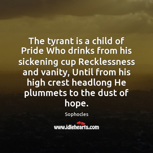 The tyrant is a child of Pride Who drinks from his sickening Sophocles Picture Quote