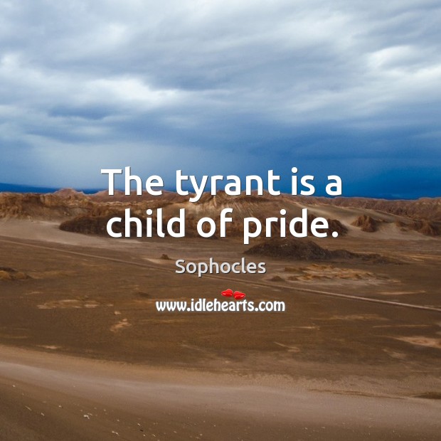 The tyrant is a child of pride. Sophocles Picture Quote