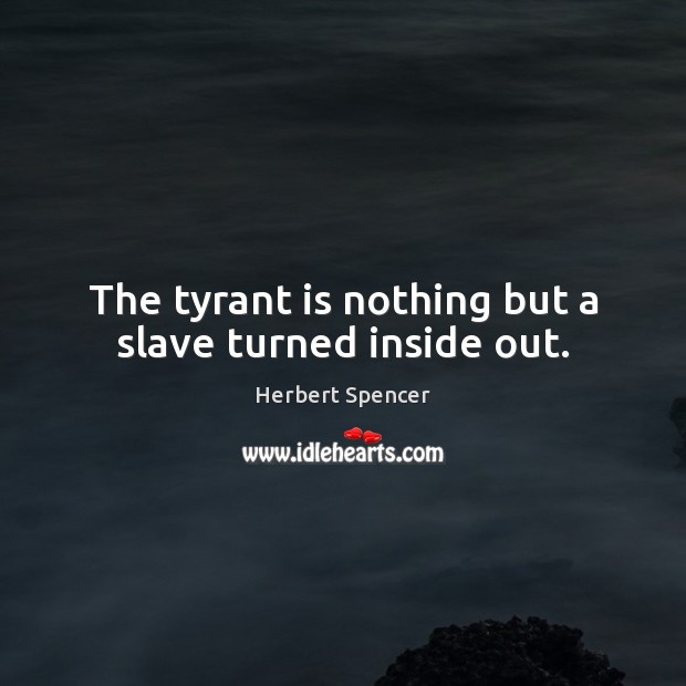 The tyrant is nothing but a slave turned inside out. Herbert Spencer Picture Quote