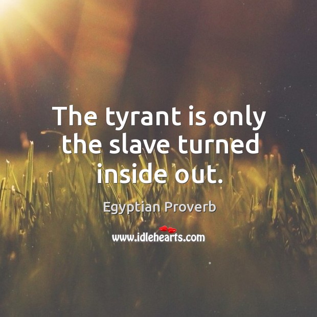 The tyrant is only the slave turned inside out. Egyptian Proverbs Image